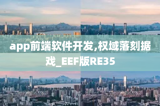 app前端软件开发,权域落刻据戏_EEF版RE35