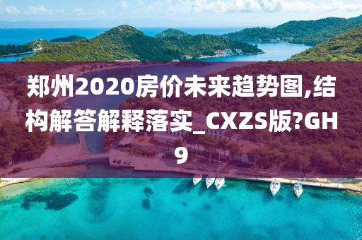 郑州2020房价未来趋势图,结构解答解释落实_CXZS版?GH9