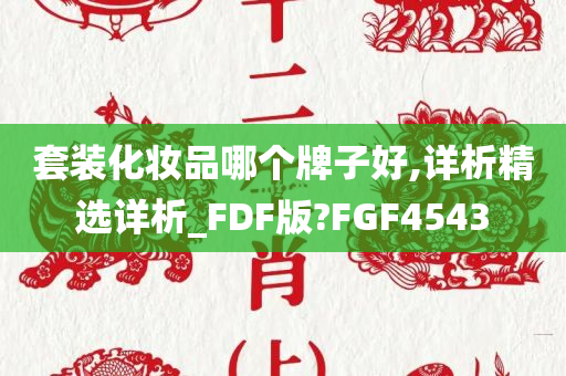 套装化妆品哪个牌子好,详析精选详析_FDF版?FGF4543