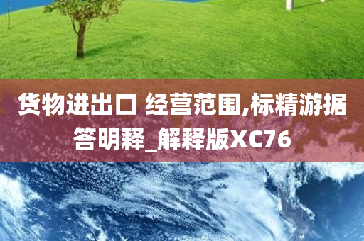 货物进出口 经营范围,标精游据答明释_解释版XC76