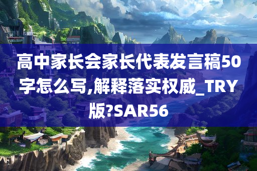 高中家长会家长代表发言稿50字怎么写,解释落实权威_TRY版?SAR56