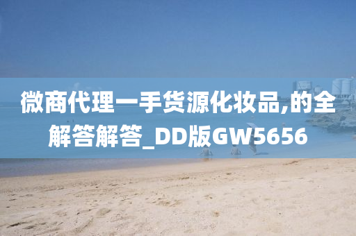 微商代理一手货源化妆品,的全解答解答_DD版GW5656