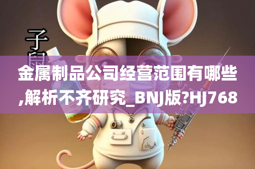 金属制品公司经营范围有哪些,解析不齐研究_BNJ版?HJ768