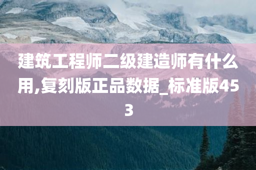 建筑工程师二级建造师有什么用,复刻版正品数据_标准版453