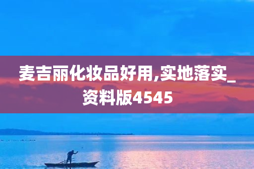 麦吉丽化妆品好用,实地落实_资料版4545