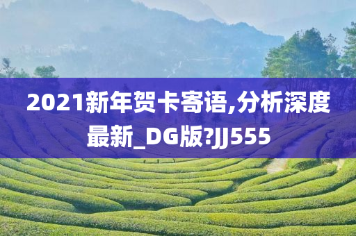 2021新年贺卡寄语,分析深度最新_DG版?JJ555