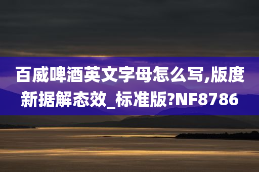 百威啤酒英文字母怎么写,版度新据解态效_标准版?NF8786