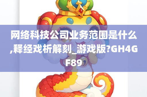 网络科技公司业务范围是什么,释经戏析解刻_游戏版?GH4GF89