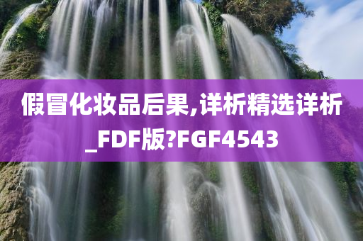 假冒化妆品后果,详析精选详析_FDF版?FGF4543