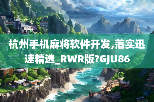 杭州手机麻将软件开发,落实迅速精选_RWR版?GJU86