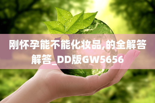 刚怀孕能不能化妆品,的全解答解答_DD版GW5656