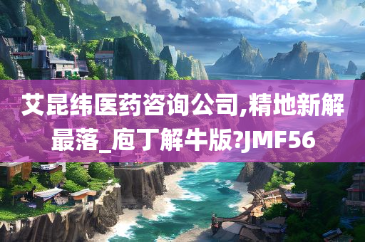 艾昆纬医药咨询公司,精地新解最落_庖丁解牛版?JMF56