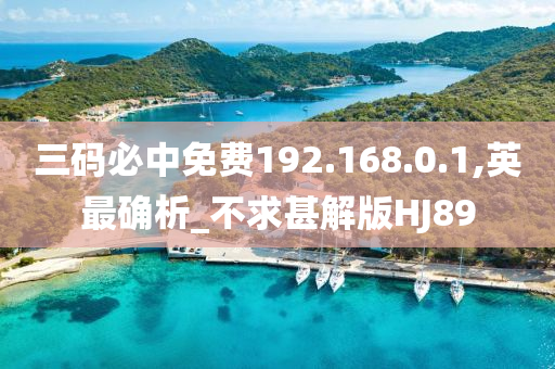 三码必中免费192.168.0.1,英最确析_不求甚解版HJ89