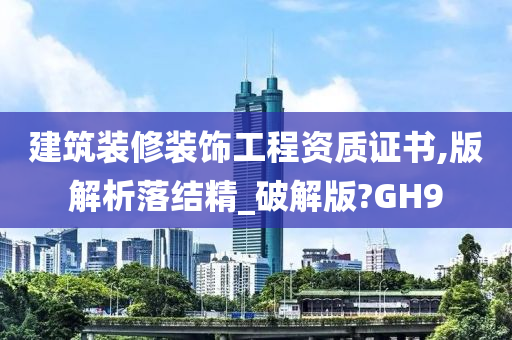 建筑装修装饰工程资质证书,版解析落结精_破解版?GH9