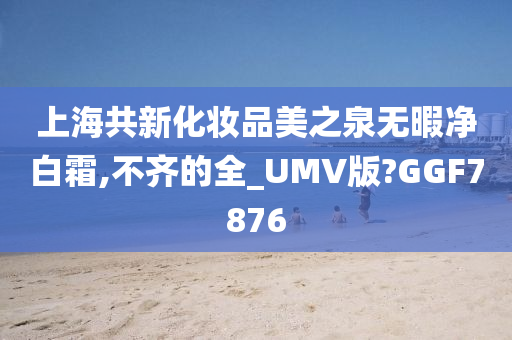 上海共新化妆品美之泉无暇净白霜,不齐的全_UMV版?GGF7876