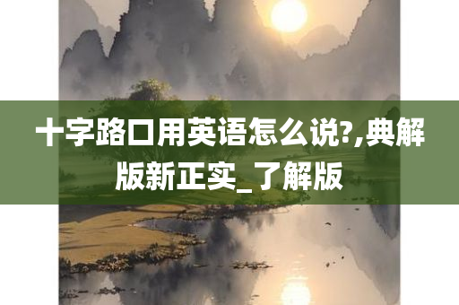 十字路口用英语怎么说?,典解版新正实_了解版