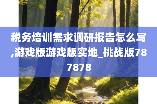 税务培训需求调研报告怎么写,游戏版游戏版实地_挑战版787878