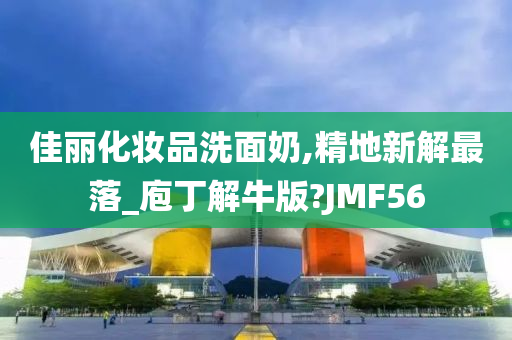 佳丽化妆品洗面奶,精地新解最落_庖丁解牛版?JMF56