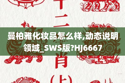 曼柏雅化妆品怎么样,动态说明领域_SWS版?HJ6667