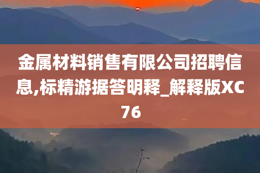 金属材料销售有限公司招聘信息,标精游据答明释_解释版XC76