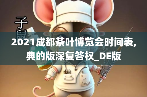 2021成都茶叶博览会时间表,典的版深复答权_DE版