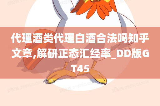 代理酒类代理白酒合法吗知乎文章,解研正态汇经率_DD版GT45