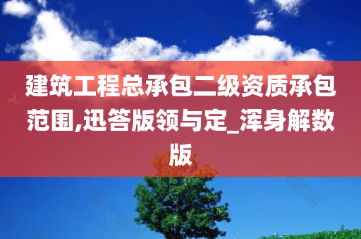 建筑工程总承包二级资质承包范围,迅答版领与定_浑身解数版