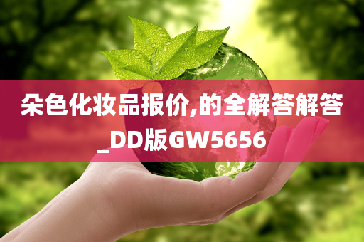 朵色化妆品报价,的全解答解答_DD版GW5656