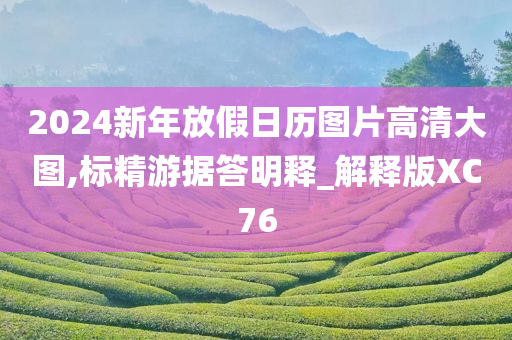 2024新年放假日历图片高清大图,标精游据答明释_解释版XC76