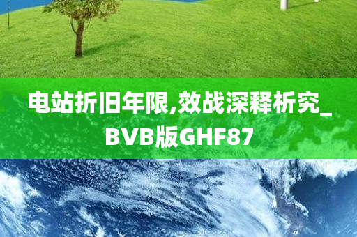 电站折旧年限,效战深释析究_BVB版GHF87