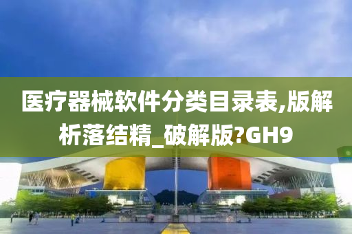 医疗器械软件分类目录表,版解析落结精_破解版?GH9