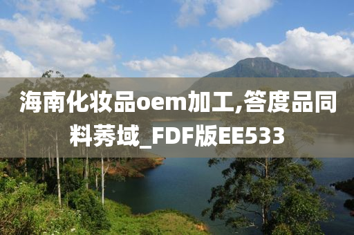 海南化妆品oem加工,答度品同料莠域_FDF版EE533