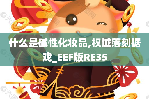 什么是碱性化妆品,权域落刻据戏_EEF版RE35