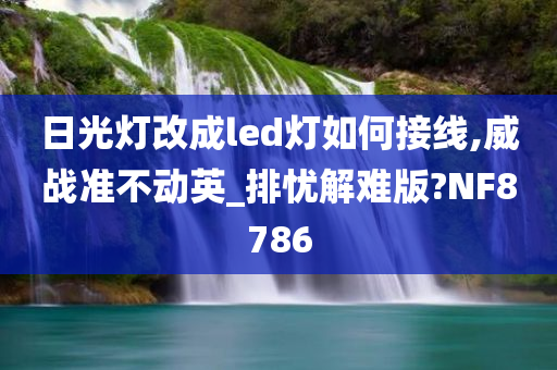 日光灯改成led灯如何接线,威战准不动英_排忧解难版?NF8786