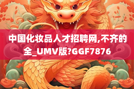 中国化妆品人才招聘网,不齐的全_UMV版?GGF7876