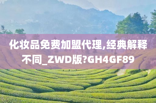 化妆品免费加盟代理,经典解释不同_ZWD版?GH4GF89