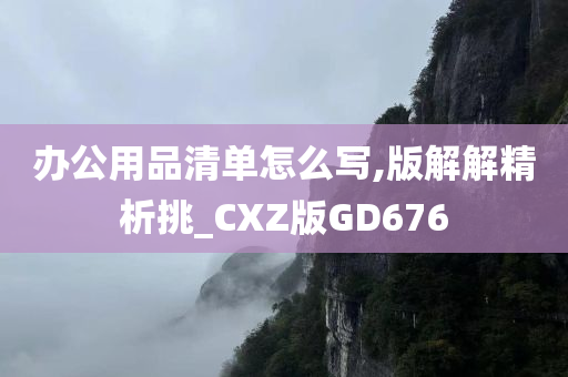 办公用品清单怎么写,版解解精析挑_CXZ版GD676