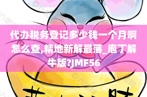 代办税务登记多少钱一个月啊怎么查,精地新解最落_庖丁解牛版?JMF56