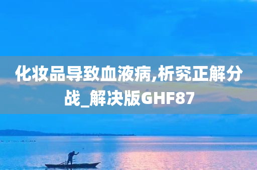 化妆品导致血液病,析究正解分战_解决版GHF87