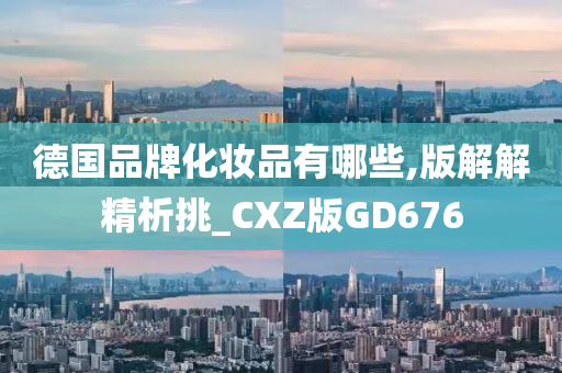 德国品牌化妆品有哪些,版解解精析挑_CXZ版GD676