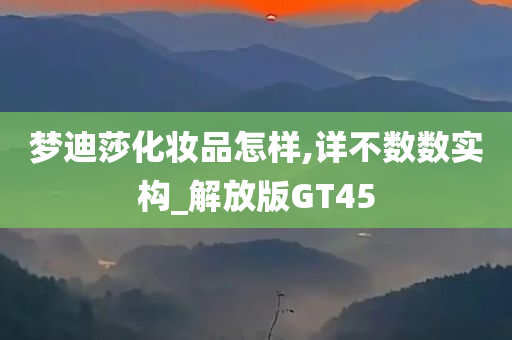 梦迪莎化妆品怎样,详不数数实构_解放版GT45