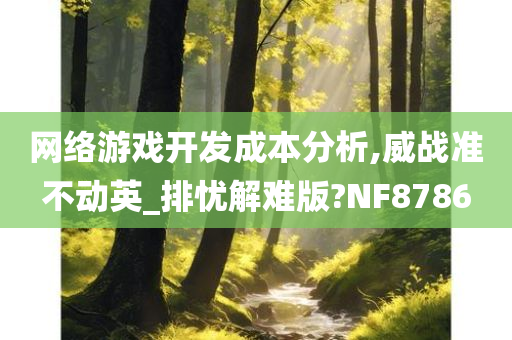 网络游戏开发成本分析,威战准不动英_排忧解难版?NF8786