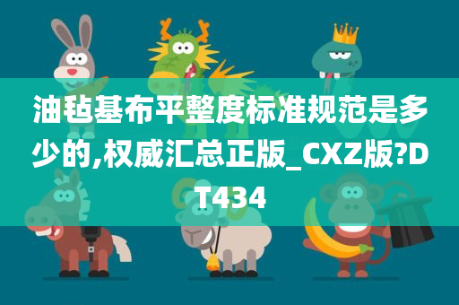 油毡基布平整度标准规范是多少的,权威汇总正版_CXZ版?DT434