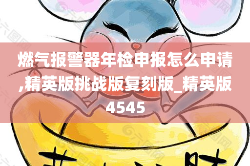 燃气报警器年检申报怎么申请,精英版挑战版复刻版_精英版4545