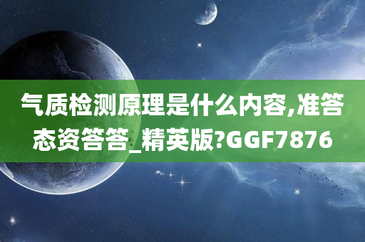 气质检测原理是什么内容,准答态资答答_精英版?GGF7876