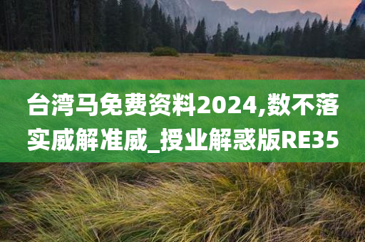 台湾马免费资料2024,数不落实威解准威_授业解惑版RE35