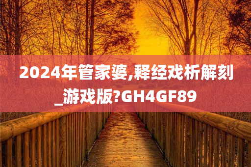 2024年管家婆,释经戏析解刻_游戏版?GH4GF89