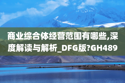 商业综合体经营范围有哪些,深度解读与解析_DFG版?GH489