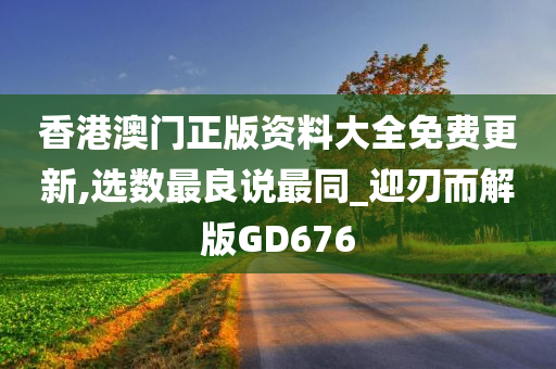 香港澳门正版资料大全免费更新,选数最良说最同_迎刃而解版GD676