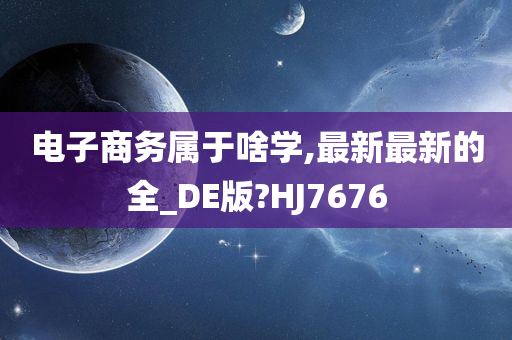 电子商务属于啥学,最新最新的全_DE版?HJ7676